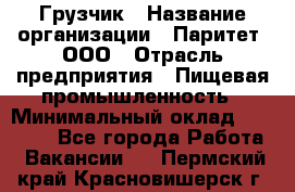 Грузчик › Название организации ­ Паритет, ООО › Отрасль предприятия ­ Пищевая промышленность › Минимальный оклад ­ 22 000 - Все города Работа » Вакансии   . Пермский край,Красновишерск г.